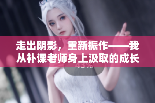 走出陰影，重新振作——我從補課老師身上汲取的成長經(jīng)驗