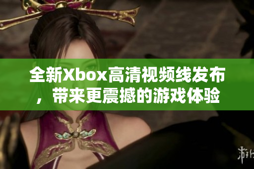 全新Xbox高清視頻線發(fā)布，帶來更震撼的游戲體驗