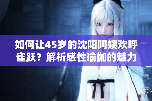 如何讓45歲的沈陽阿姨歡呼雀躍？解析感性瑜伽的魅力