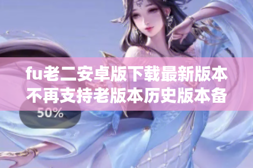 fu老二安卓版下載最新版本不再支持老版本歷史版本備份一鍵安裝(1) fu老二安卓版下載最新版本不再支持老版本歷史版本備份一鍵安裝(1)