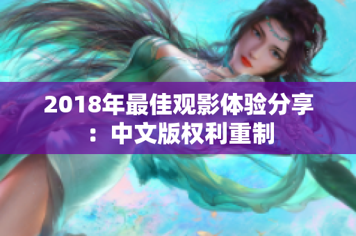 2018年最佳觀影體驗分享：中文版權(quán)利重制