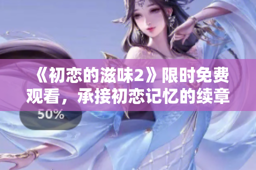 《初戀的滋味2》限時免費觀看，承接初戀記憶的續(xù)章