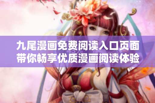 九尾漫畫免費閱讀入口頁面帶你暢享優(yōu)質(zhì)漫畫閱讀體驗