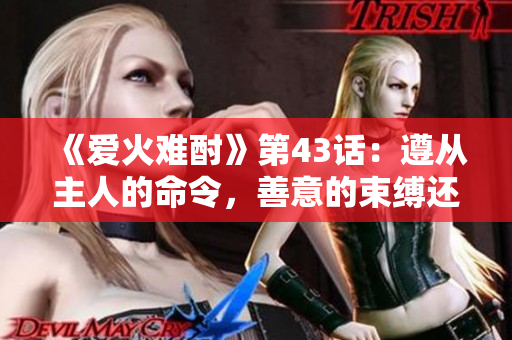 《愛火難酎》第43話：遵從主人的命令，善意的束縛還是愛的自由？