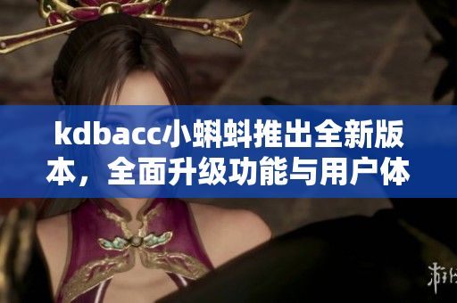 kdbacc小蝌蚪推出全新版本，全面升級(jí)功能與用戶體驗(yàn)