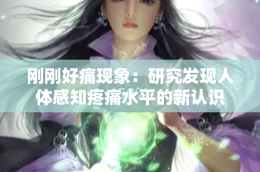 剛剛好痛現(xiàn)象：研究發(fā)現(xiàn)人體感知疼痛水平的新認(rèn)識(shí)
