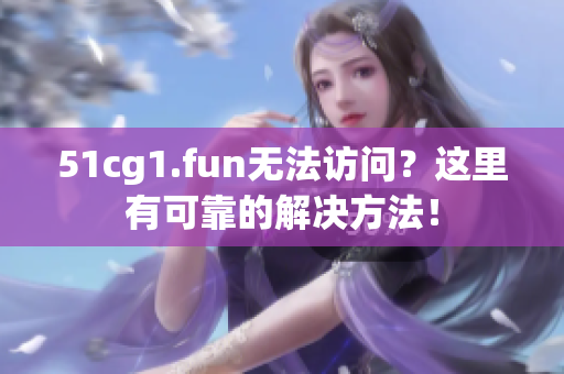 51cg1.fun無法訪問？這里有可靠的解決方法！