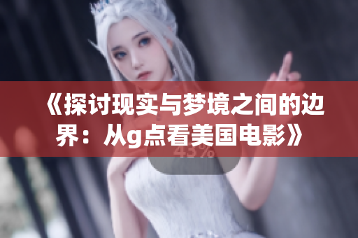 《探討現(xiàn)實(shí)與夢境之間的邊界：從g點(diǎn)看美國電影》