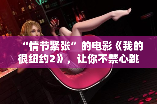 “情節(jié)緊張”的電影《我的很紐約2》，讓你不禁心跳加速