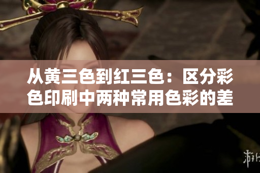 從黃三色到紅三色：區(qū)分彩色印刷中兩種常用色彩的差異