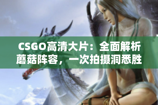 CSGO高清大片：全面解析蘑菇陣容，一次拍攝洞悉勝負(fù)關(guān)鍵