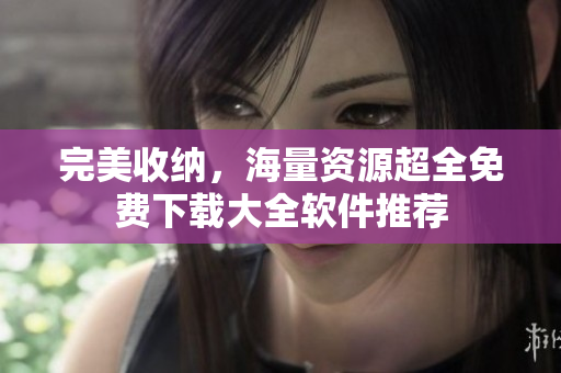 完美收納，海量資源超全免費(fèi)下載大全軟件推薦