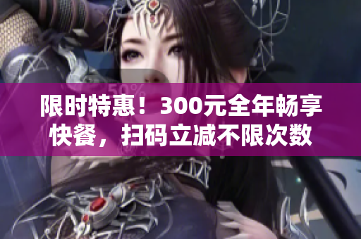 限時(shí)特惠！300元全年暢享快餐，掃碼立減不限次數(shù)
