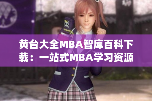 黃臺(tái)大全MBA智庫(kù)百科下載：一站式MBA學(xué)習(xí)資源豐富全面(1)