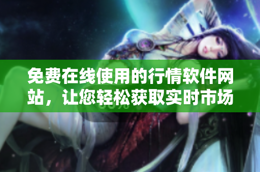 免費(fèi)在線使用的行情軟件網(wǎng)站，讓您輕松獲取實(shí)時(shí)市場(chǎng)數(shù)據(jù)
