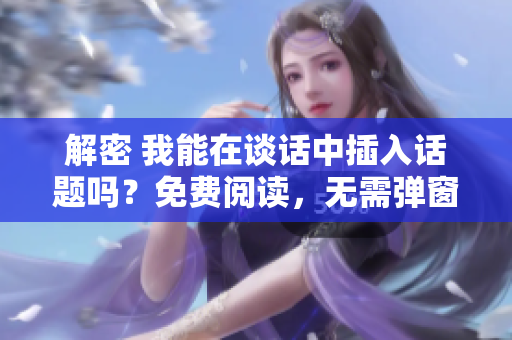 解密 我能在談話中插入話題嗎？免費(fèi)閱讀，無(wú)需彈窗