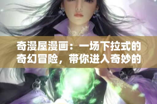奇漫屋漫畫：一場(chǎng)下拉式的奇幻冒險(xiǎn)，帶你進(jìn)入奇妙的漫畫世界