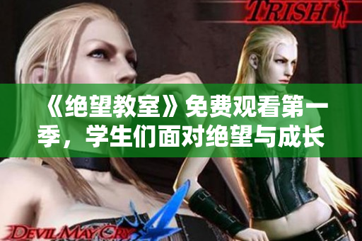 《絕望教室》免費(fèi)觀看第一季，學(xué)生們面對(duì)絕望與成長(zhǎng)的故事