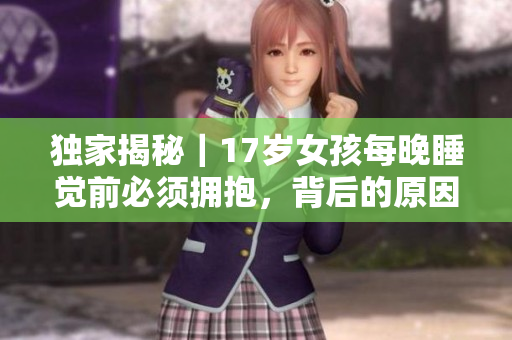 獨(dú)家揭秘｜17歲女孩每晚睡覺(jué)前必須擁抱，背后的原因讓人感動(dòng)