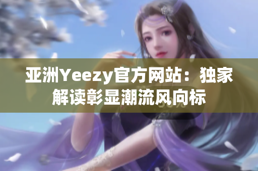 亞洲Yeezy官方網(wǎng)站：獨(dú)家解讀彰顯潮流風(fēng)向標(biāo)
