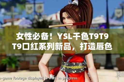 女性必備！YSL千色T9T9T9口紅系列新品，打造唇色多變的美麗