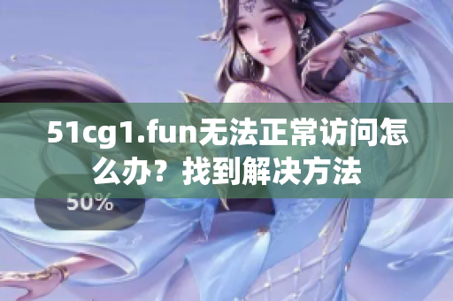 51cg1.fun無(wú)法正常訪問(wèn)怎么辦？找到解決方法