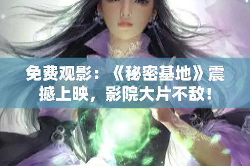 免費(fèi)觀影：《秘密基地》震撼上映，影院大片不敵！