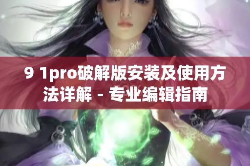 9 1pro破解版安裝及使用方法詳解 - 專(zhuān)業(yè)編輯指南