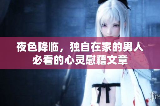 夜色降臨，獨(dú)自在家的男人必看的心靈慰藉文章
