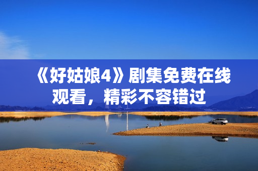 《好姑娘4》劇集免費在線觀看，精彩不容錯過