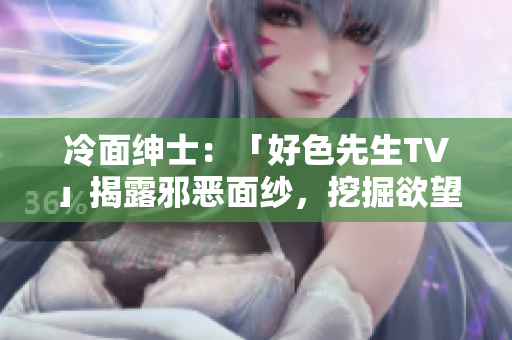 冷面紳士：「好色先生TV」揭露邪惡面紗，挖掘欲望背后的真相
