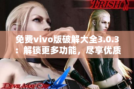 免費(fèi)vivo版破解大全3.0.3：解鎖更多功能，盡享優(yōu)質(zhì)體驗(yàn)