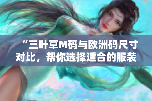 “三葉草M碼與歐洲碼尺寸對比，幫你選擇適合的服裝尺碼”