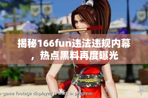 揭秘166fun違法違規(guī)內(nèi)幕，熱點(diǎn)黑料再度曝光