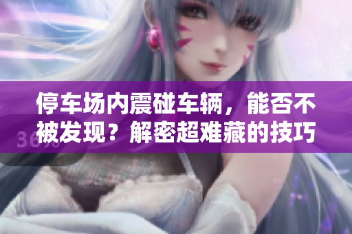 停車場內(nèi)震碰車輛，能否不被發(fā)現(xiàn)？解密超難藏的技巧