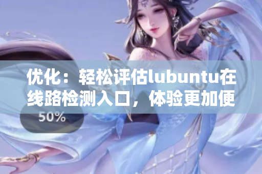 優(yōu)化：輕松評(píng)估lubuntu在線路檢測(cè)入口，體驗(yàn)更加便捷