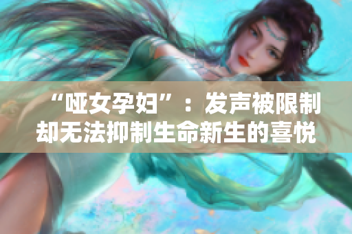 “啞女孕婦”：發(fā)聲被限制卻無法抑制生命新生的喜悅