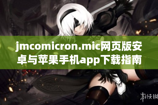 jmcomicron.mic網(wǎng)頁版安卓與蘋果手機app下載指南