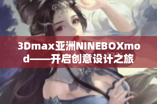 3Dmax亞洲NINEBOXmod——開啟創(chuàng)意設(shè)計(jì)之旅