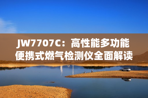 JW7707C：高性能多功能便攜式燃?xì)鈾z測儀全面解讀