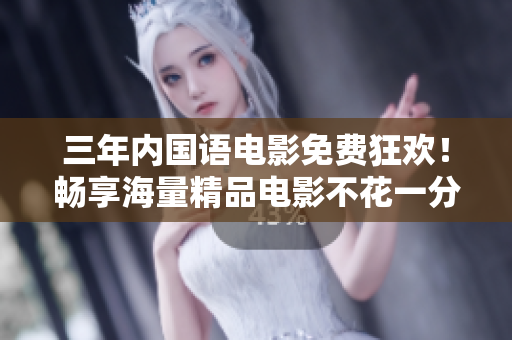 三年內(nèi)國語電影免費(fèi)狂歡！暢享海量精品電影不花一分錢！
