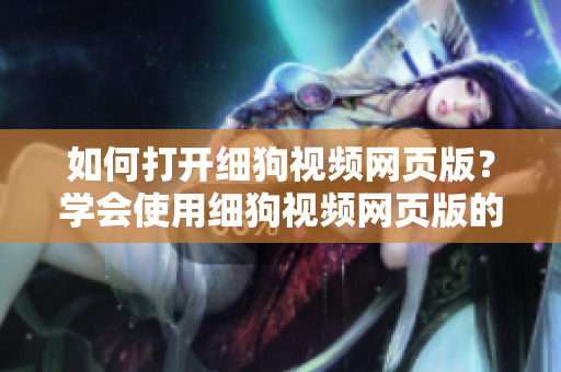 如何打開細(xì)狗視頻網(wǎng)頁版？學(xué)會(huì)使用細(xì)狗視頻網(wǎng)頁版的方法