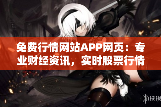 免費(fèi)行情網(wǎng)站APP網(wǎng)頁(yè)：專(zhuān)業(yè)財(cái)經(jīng)資訊，實(shí)時(shí)股票行情免費(fèi)查詢