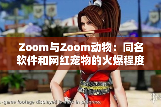 Zoom與Zoom動(dòng)物:同名軟件和網(wǎng)紅寵物的火爆程度不一 Zoom與Zoom動(dòng)物:同名軟件和網(wǎng)紅寵物的火爆程度不一