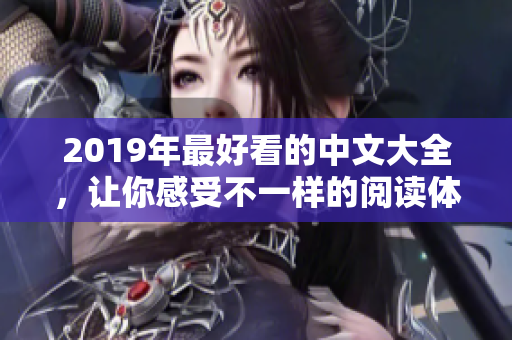 2019年最好看的中文大全，讓你感受不一樣的閱讀體驗(yàn)！