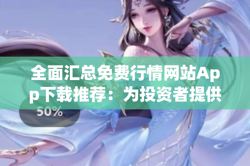全面匯總免費(fèi)行情網(wǎng)站App下載推薦：為投資者提供豐富行情數(shù)據(jù)(1)