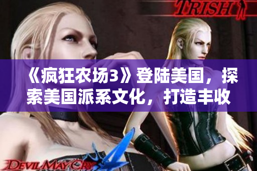 《瘋狂農(nóng)場(chǎng)3》登陸美國(guó)，探索美國(guó)派系文化，打造豐收田園新篇章