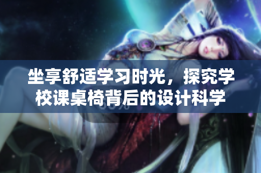 坐享舒適學(xué)習(xí)時(shí)光，探究學(xué)校課桌椅背后的設(shè)計(jì)科學(xué)