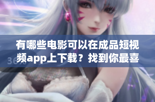 有哪些電影可以在成品短視頻app上下載？找到你最喜歡的電影！
