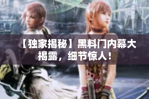 【獨(dú)家揭秘】黑料門(mén)內(nèi)幕大揭露，細(xì)節(jié)驚人！